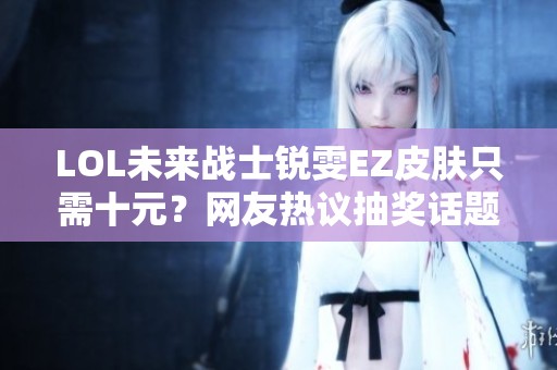 LOL未来战士锐雯EZ皮肤只需十元？网友热议抽奖话题