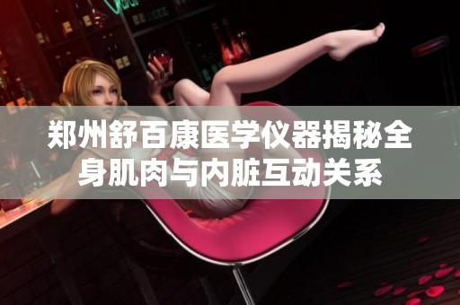 郑州舒百康医学仪器揭秘全身肌肉与内脏互动关系