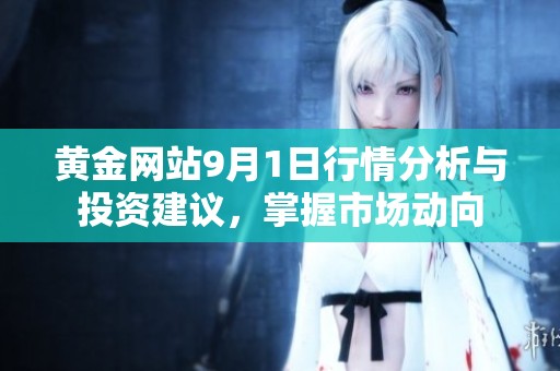 黄金网站9月1日行情分析与投资建议，掌握市场动向
