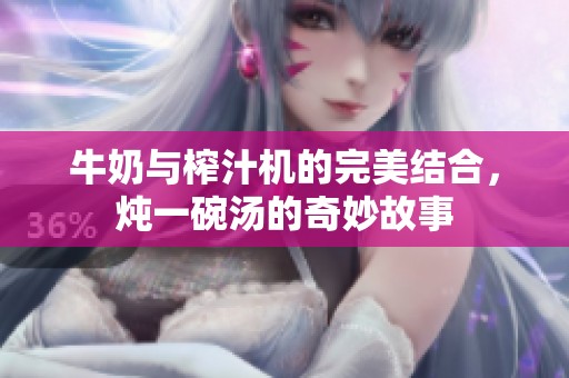 牛奶与榨汁机的完美结合，炖一碗汤的奇妙故事