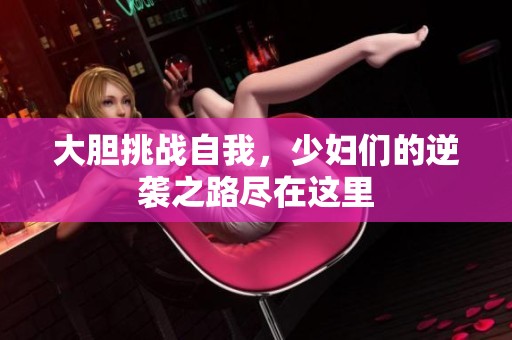 大胆挑战自我，少妇们的逆袭之路尽在这里