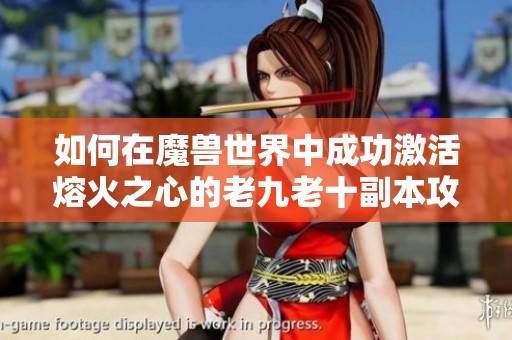如何在魔兽世界中成功激活熔火之心的老九老十副本攻略