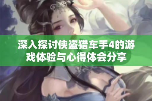 深入探讨侠盗猎车手4的游戏体验与心得体会分享
