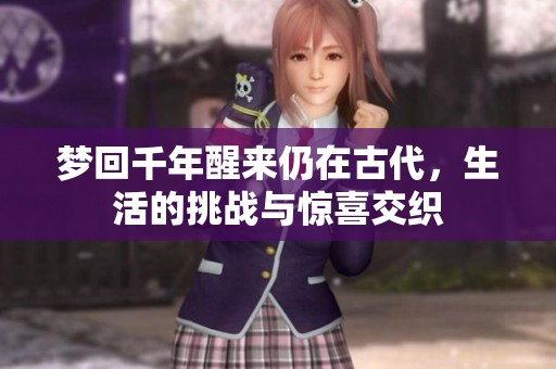 梦回千年醒来仍在古代，生活的挑战与惊喜交织