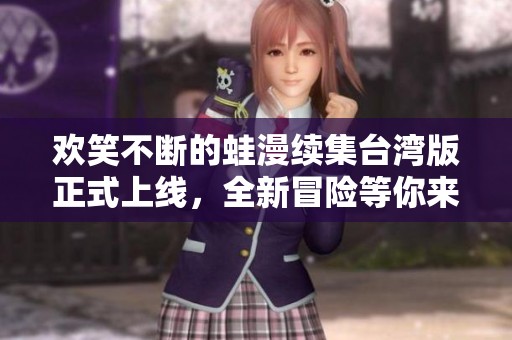 欢笑不断的蛙漫续集台湾版正式上线，全新冒险等你来探索