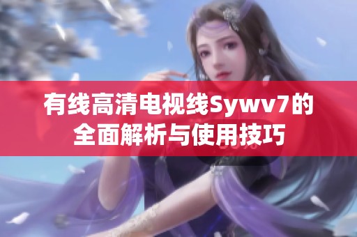 有线高清电视线Sywv7的全面解析与使用技巧