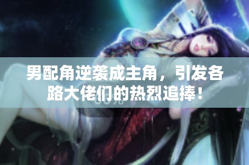 男配角逆袭成主角，引发各路大佬们的热烈追捧！