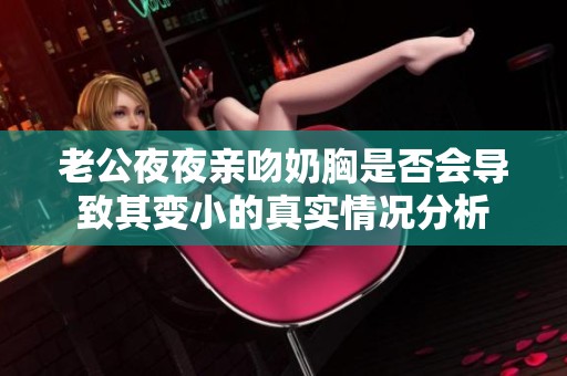 老公夜夜亲吻奶胸是否会导致其变小的真实情况分析