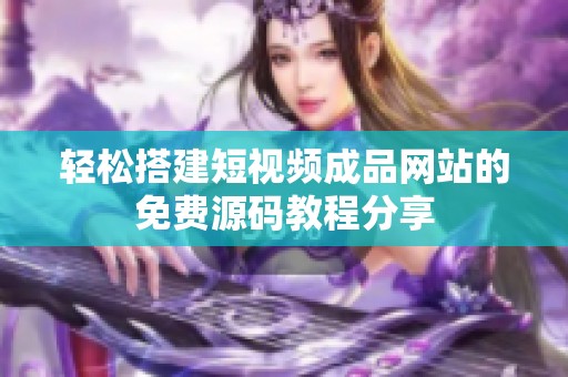 轻松搭建短视频成品网站的免费源码教程分享