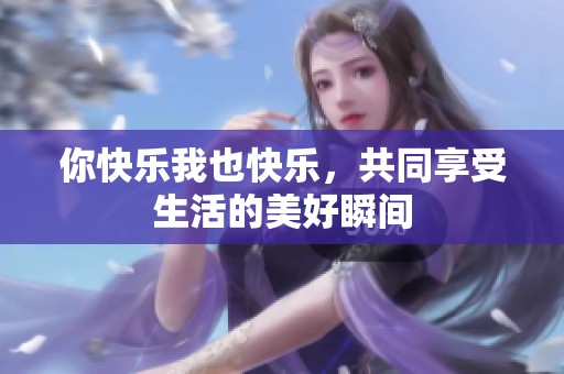 你快乐我也快乐，共同享受生活的美好瞬间