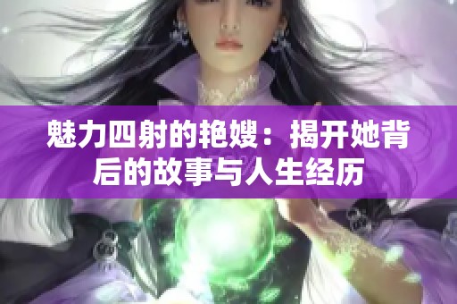 魅力四射的艳嫂：揭开她背后的故事与人生经历