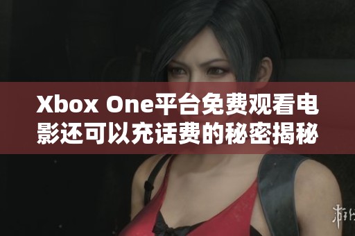 Xbox One平台免费观看电影还可以充话费的秘密揭秘