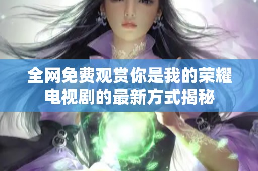全网免费观赏你是我的荣耀电视剧的最新方式揭秘