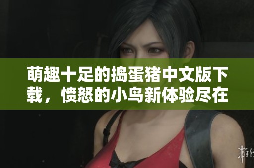 萌趣十足的捣蛋猪中文版下载，愤怒的小鸟新体验尽在游迅网！