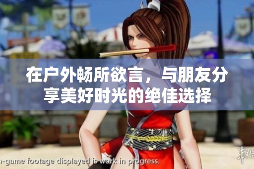在户外畅所欲言，与朋友分享美好时光的绝佳选择