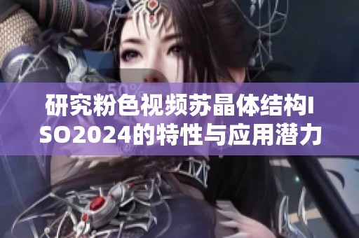 研究粉色视频苏晶体结构ISO2024的特性与应用潜力