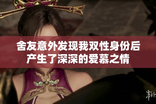 舍友意外发现我双性身份后产生了深深的爱慕之情