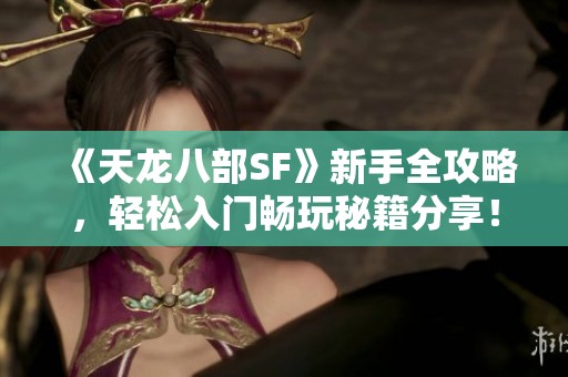 《天龙八部SF》新手全攻略，轻松入门畅玩秘籍分享！