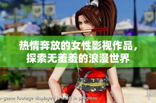 热情奔放的女性影视作品，探索无羞羞的浪漫世界
