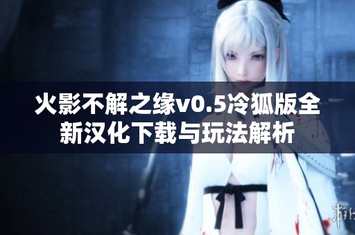 火影不解之缘v0.5冷狐版全新汉化下载与玩法解析