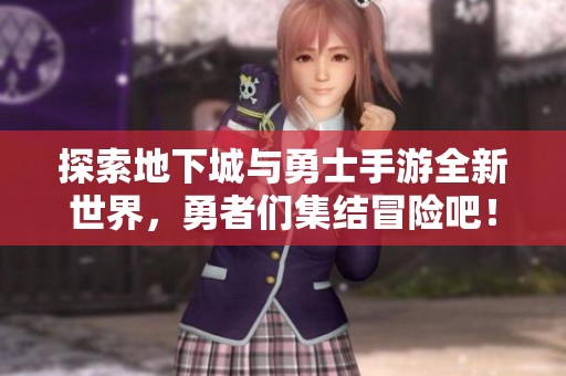 探索地下城与勇士手游全新世界，勇者们集结冒险吧！