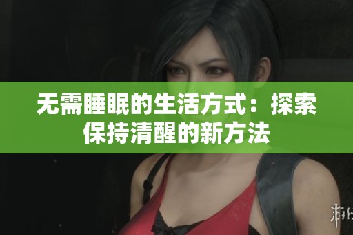 无需睡眠的生活方式：探索保持清醒的新方法
