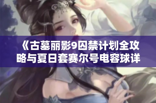 《古墓丽影9囚禁计划全攻略与夏日套赛尔号电容球详解》