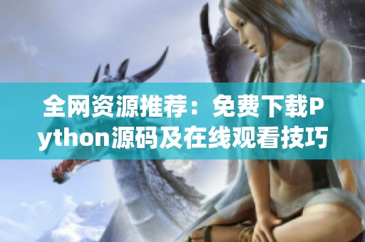 全网资源推荐：免费下载Python源码及在线观看技巧