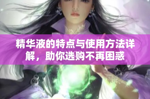 精华液的特点与使用方法详解，助你选购不再困惑