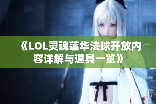 《LOL灵魂莲华法球开放内容详解与道具一览》