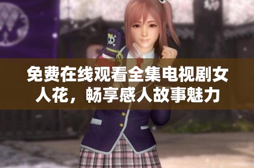 免费在线观看全集电视剧女人花，畅享感人故事魅力
