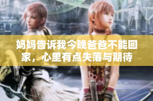 妈妈告诉我今晚爸爸不能回家，心里有点失落与期待