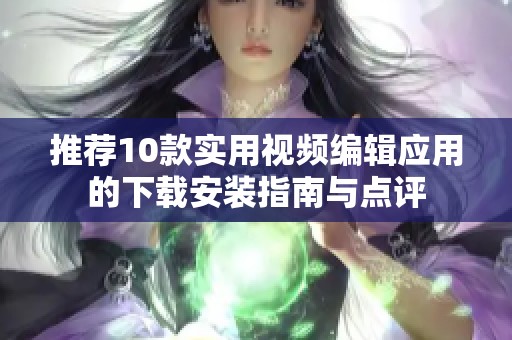 推荐10款实用视频编辑应用的下载安装指南与点评