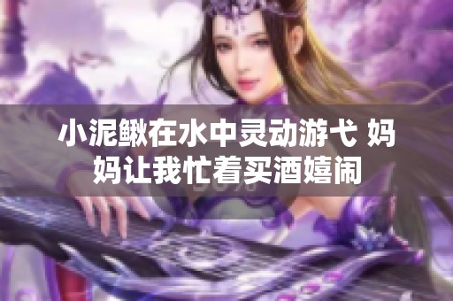 小泥鳅在水中灵动游弋 妈妈让我忙着买酒嬉闹