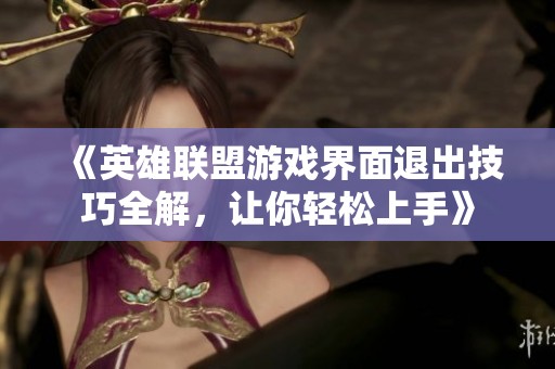 《英雄联盟游戏界面退出技巧全解，让你轻松上手》