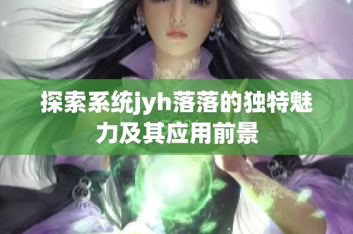 探索系统jyh落落的独特魅力及其应用前景