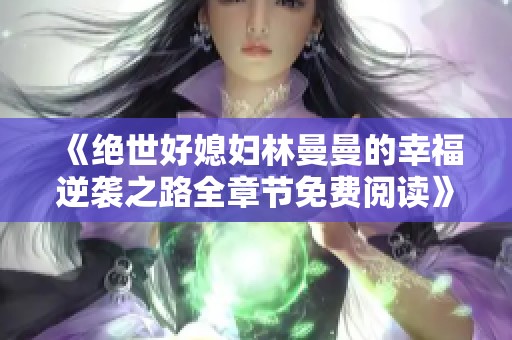 《绝世好媳妇林曼曼的幸福逆袭之路全章节免费阅读》