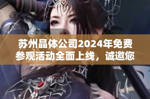 苏州晶体公司2024年免费参观活动全面上线，诚邀您的参与