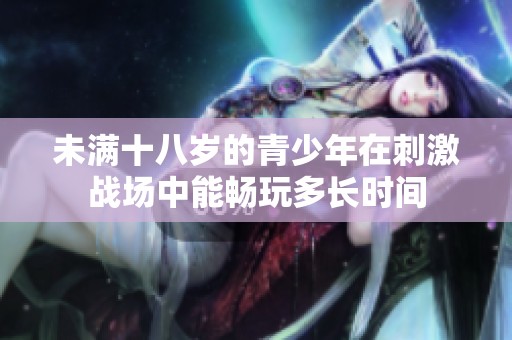 未满十八岁的青少年在刺激战场中能畅玩多长时间