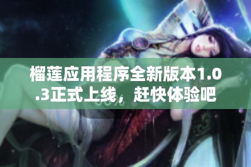榴莲应用程序全新版本1.0.3正式上线，赶快体验吧