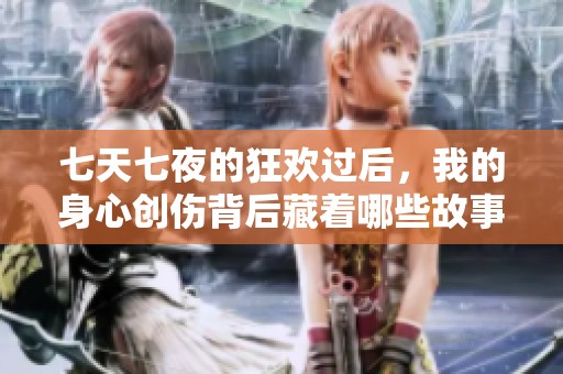 七天七夜的狂欢过后，我的身心创伤背后藏着哪些故事