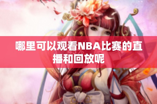 哪里可以观看NBA比赛的直播和回放呢