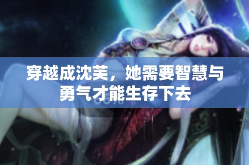 穿越成沈芙，她需要智慧与勇气才能生存下去