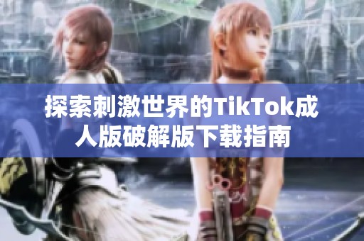 探索刺激世界的TikTok成人版破解版下载指南
