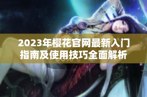 2023年樱花官网最新入门指南及使用技巧全面解析