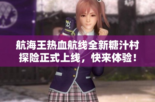 航海王热血航线全新糖汁村探险正式上线，快来体验！