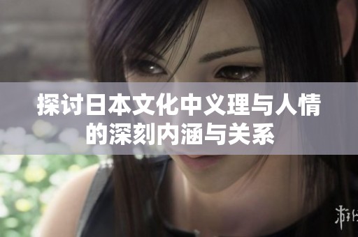探讨日本文化中义理与人情的深刻内涵与关系