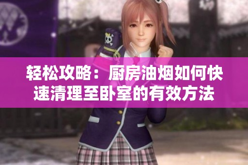 轻松攻略：厨房油烟如何快速清理至卧室的有效方法