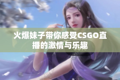 火爆妹子带你感受CSGO直播的激情与乐趣
