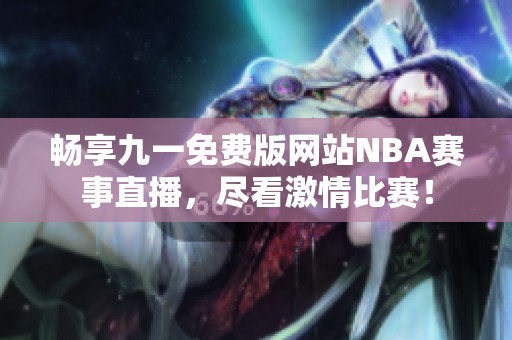 畅享九一免费版网站NBA赛事直播，尽看激情比赛！